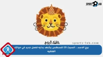 برج الأسد.. السبت 23 أغسطس يشهد بداية فصل جديد في حياتك الفلكية